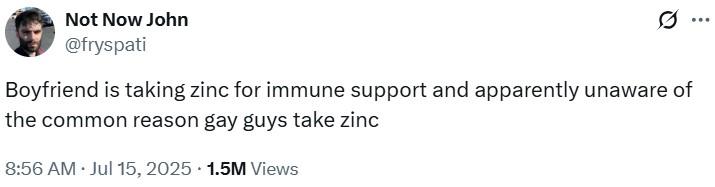 Boyfriend is taking zinc for immune support and apparently unaware of the common reason gay guys take zinc A post reading, "Boyfriend is taking zinc for immune support and apparently unaware of the common reason gay guys take zinc."