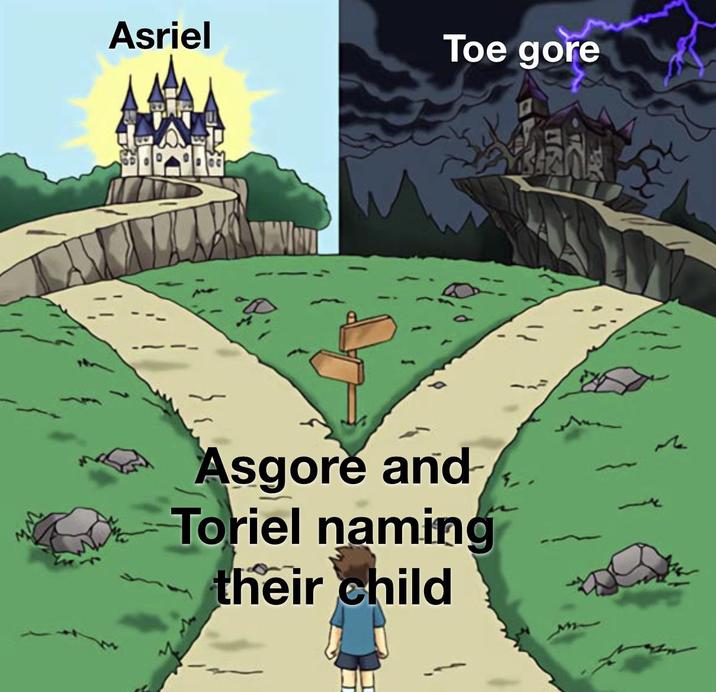 Asriel Son or Toe Gore Middle Child A version of the "dramatic crossroads":https://knowyourmeme.com/memes/dramatic-crossroads meme. The meme is about Undertale.