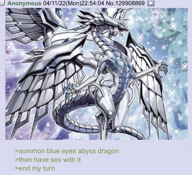 Anonymous 04/11/22(Mon)22:54:04 No.129908869 T >summon blue eyes abyss dragon >then have sex with it >end my turn