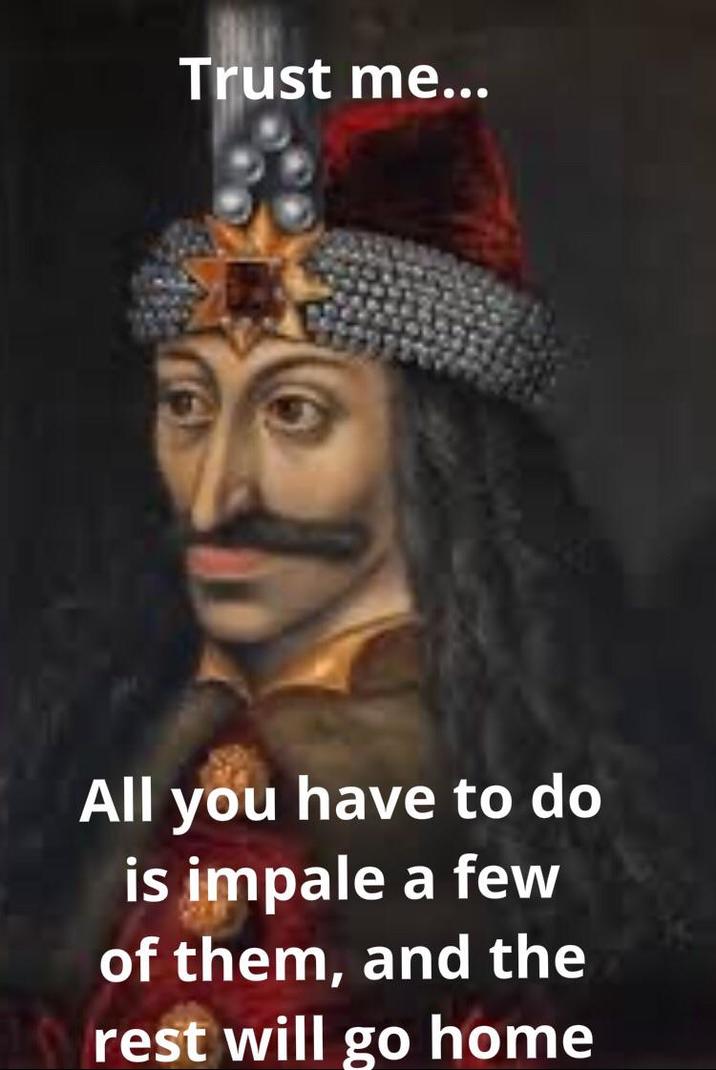 Trust me... All you have to do is impale a few of them, and the rest will go home