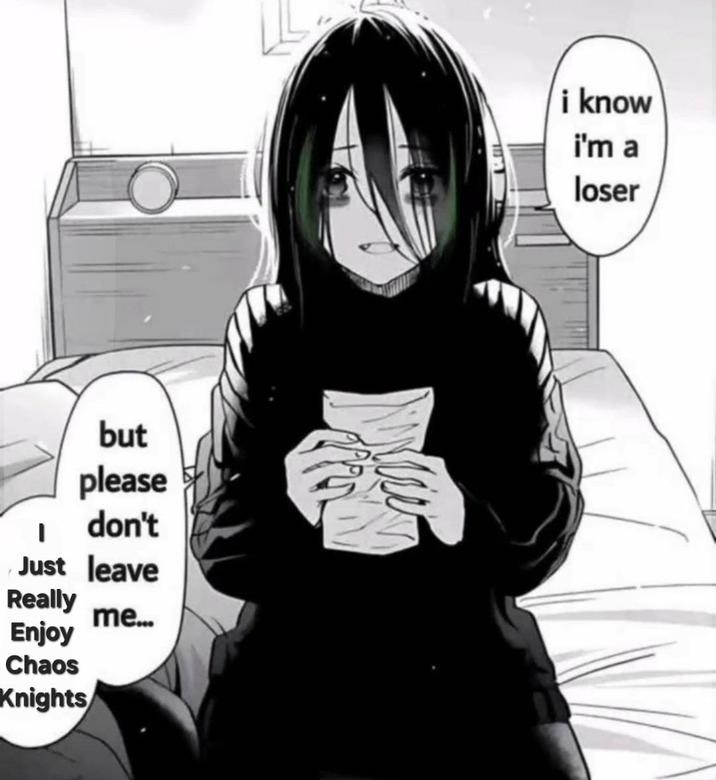 but please don't Just leave Really me... Enjoy Chaos Knights i know i'm a loser