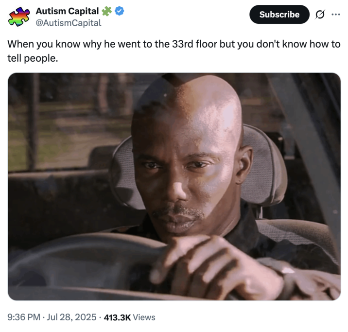 July 28th, 2025 James Doakes tweet by @AutismCapital X user @AutismCapital tweeted, "When you know why he went to the 33rd floor but you don't know how to tell people," alongside a "James Doakes "But You Can't Prove It":https://knowyourmeme.com/memes/but-you-cant-prove-it-james-doakes-reaction-images meme.