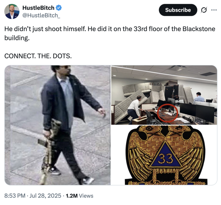 July 28th, 2025 tweet by @HustleBitch_ X user @HustleBitch_ posted an image of the Blackstone shooter, a photo of Blackstone employees barricading themselves, and a Freemason patch with the letters "33" on it, writing, "He didn’t just shoot himself. He did it on the 33rd floor of the Blackstone building. CONNECT. THE. DOTS."