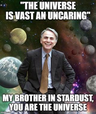 "THE UNIVERSE IS VAST AN UNCARING" MY BROTHER IN STARDUST, YOU ARE THE UNIVERSE