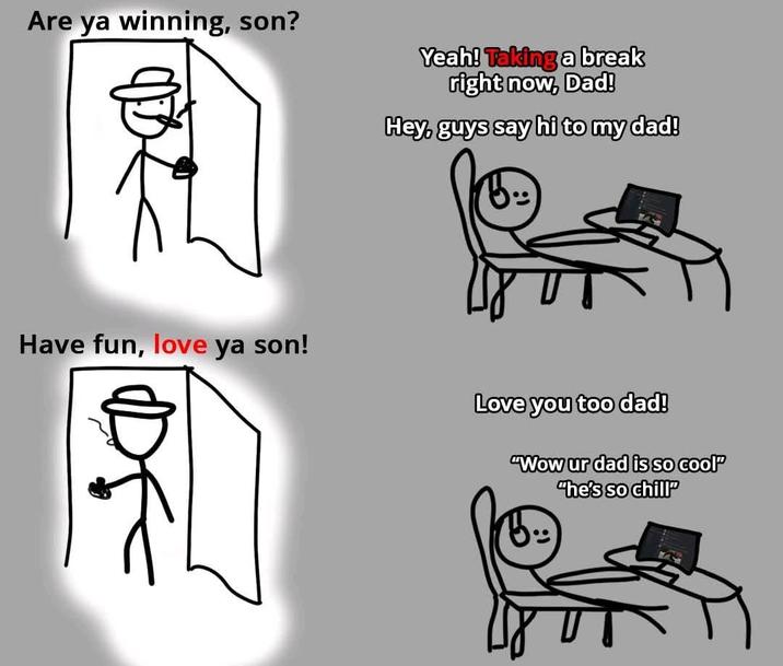 Are ya winning, son? Yeah! Taking a break right now, Dad! Hey, guys say hi to my dad! Have fun, love ya son! 別 Love you too dad! "Wow ur dad is so cool" "he's so chill"