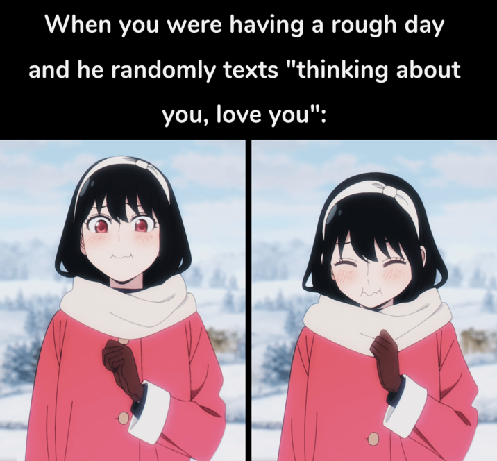 When you were having a rough day and he randomly texts "thinking about you, love you":