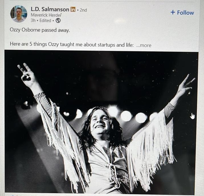L.D. Salmanson in ⚫ 2nd Maverick Herder 3h Edited Ozzy Osborne passed away. Here are 5 things Ozzy taught me about startups and life: ...more + Follow