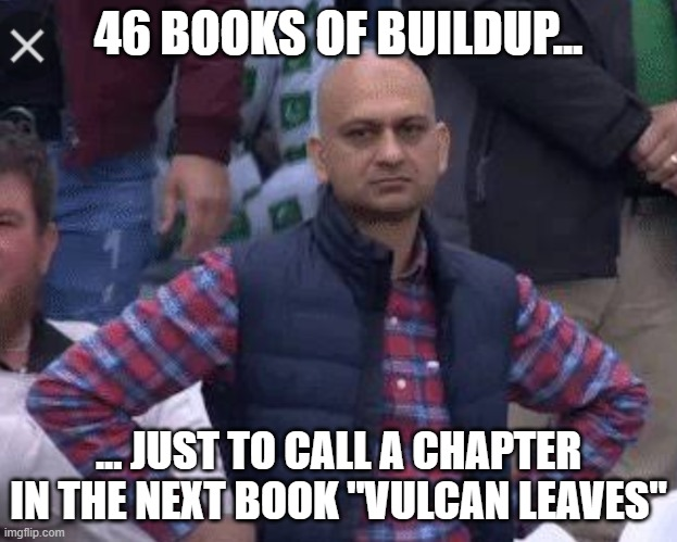 × 46 BOOKS OF BUILDUP... ...JUST TO CALL A CHAPTER IN THE NEXT BOOK "VULCAN LEAVES" imgflip.com