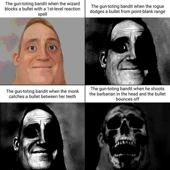 The gun-toting bandit when the wizard blocks a bullet with a 1st-level reaction spell The gun-toting bandit when the rogue dodges a bullet from point-blank range The gun-toting bandit when the monk catches a bullet between her teeth The gun-toting bandit when he shoots the barbarian in the head and the bullet bounces off