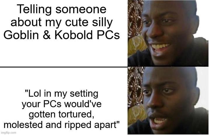 Telling someone about my cute silly Goblin & Kobold PCs "Lol in my setting your PCs would've gotten tortured, molested and ripped apart" imgflip.com