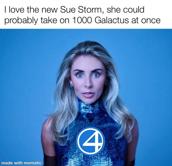 I love the new Sue Storm, she could probably take on 1000 Galactus at once made with mematic 4