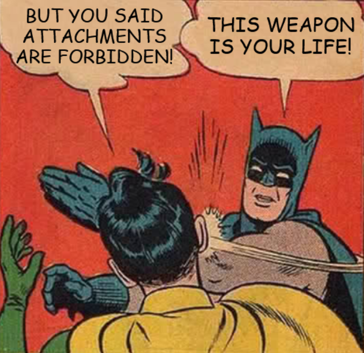 BUT YOU SAID ATTACHMENTS ARE FORBIDDEN! THIS WEAPON IS YOUR LIFE!