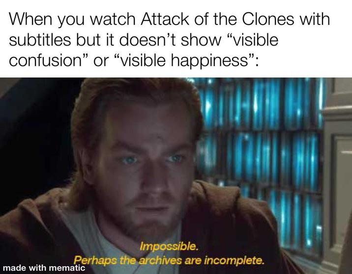 When you watch Attack of the Clones with subtitles but it doesn't show "visible confusion" or "visible happiness": Impossible. Perhaps the archives are incomplete. made with mematic