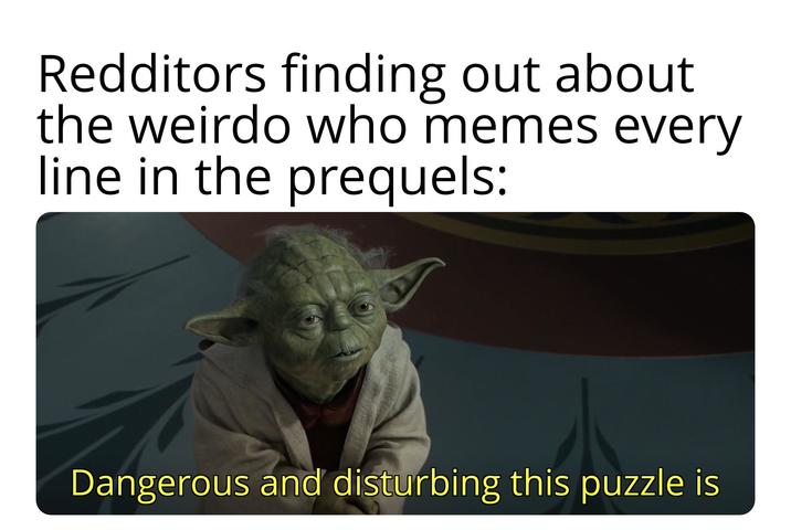 Redditors finding out about the weirdo who memes every line in the prequels: Dangerous and disturbing this puzzle is