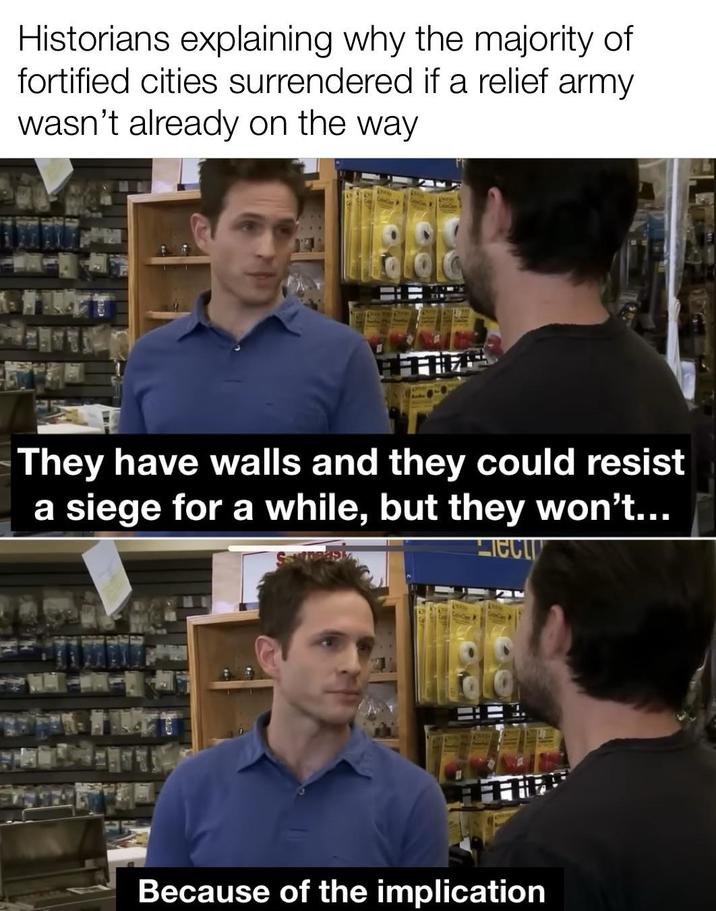 Historians explaining why the majority of fortified cities surrendered if a relief army wasn't already on the way 888 They have walls and they could resist a siege for a while, but they won't... CCT Because of the implication