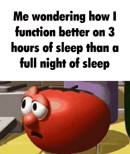 Me wondering how I function better on 3 hours of sleep than a full night of sleep