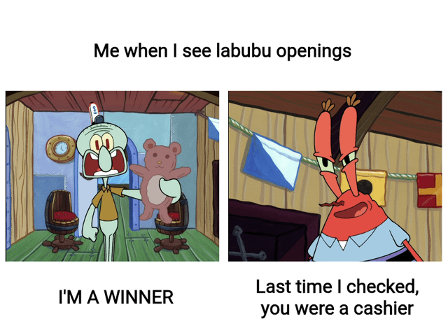 Me when I see labubu openings Last time I checked, I'M A WINNER you were a cashier
