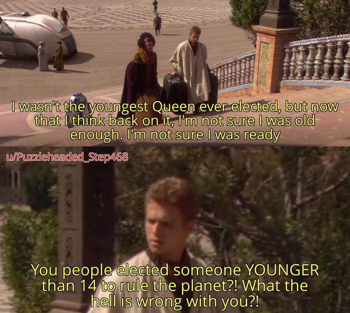 I wasn't the youngest Queen ever elected, but now that I think back on it, I'm not sure I was old enough. I'm not sure I was ready u/Puzzleheaded_Step468 You people elected someone YOUNGER than 14 to rule the planet?! What the hell is wrong with you?!
