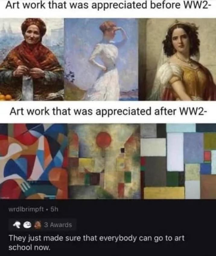 Art work that was appreciated before WW2- Art work that was appreciated after WW2- wrdlbrimpft 5h 3 Awards They just made sure that everybody can go to art school now.