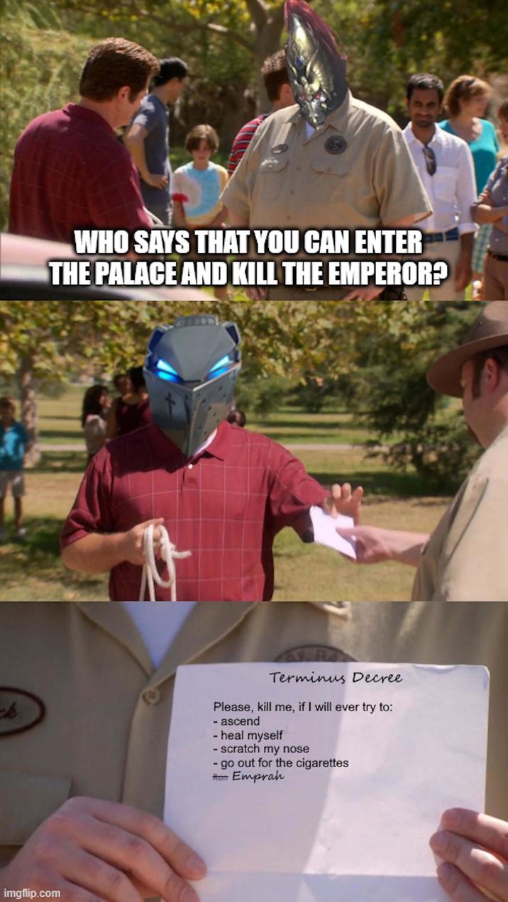 WHO SAYS THAT YOU CAN ENTER THE PALACE AND KILL THE EMPEROR? ck Terminus Decree Please, kill me, if I will ever try to: - ascend - heal myself - scratch my nose - go out for the cigarettes Ron Emprah imgflip.com