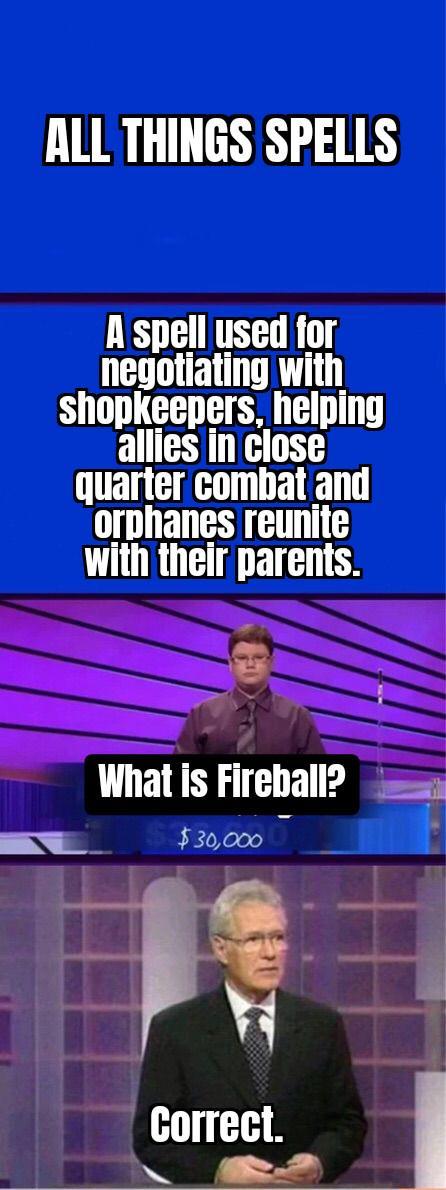 ALL THINGS SPELLS A spell used for negotiating with shopkeepers, helping allies in close quarter combat and orphanes reunite with their parents. What is Fireball? $30,000 Correct.