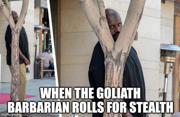 WHEN THE GOLIATH BARBARIAN ROLLS FOR STEALTH imgflip.com