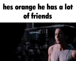 hes orange he has a lot of friends