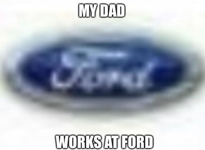 MY DAD Ford WORKS AT FORD