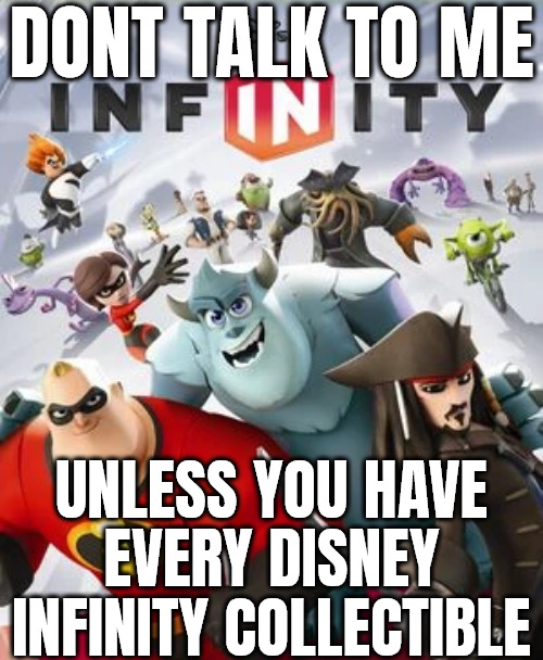 DONT TALK TO ME INFINITY UNLESS YOU HAVE EVERY DISNEY INFINITY COLLECTIBLE