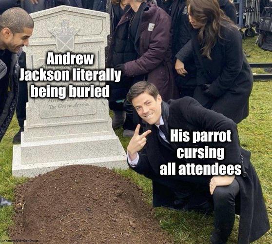 Andrew Jackson literally being buried The Green Arrow His parrot cursing all attendees /Anarchist-x-Drugs