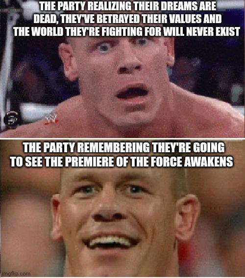 THE PARTY REALIZING THEIR DREAMS ARE DEAD, THEY'VE BETRAYED THEIR VALUES AND THE WORLD THEY'RE FIGHTING FOR WILL NEVER EXIST THE PARTY REMEMBERING THEY'RE GOING TO SEE THE PREMIERE OF THE FORCE AWAKENS imgflip.com