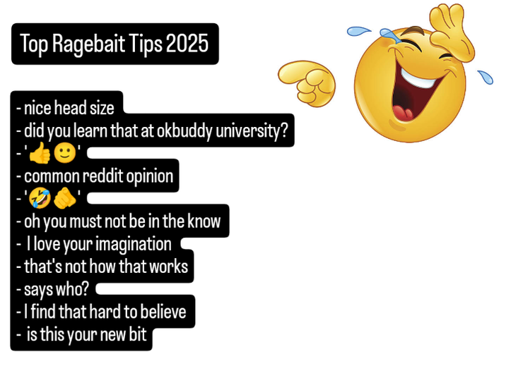 Top Ragebait Tips 2025 - nice head size - did you learn that at okbuddy university? common reddit opinion oh you must not be in the know - I love your imagination - that's not how that works says who? -I find that hard to believe is this your new bit