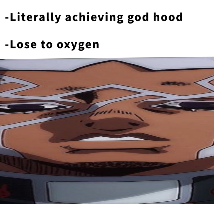 -Literally achieving god hood -Lose to oxygen