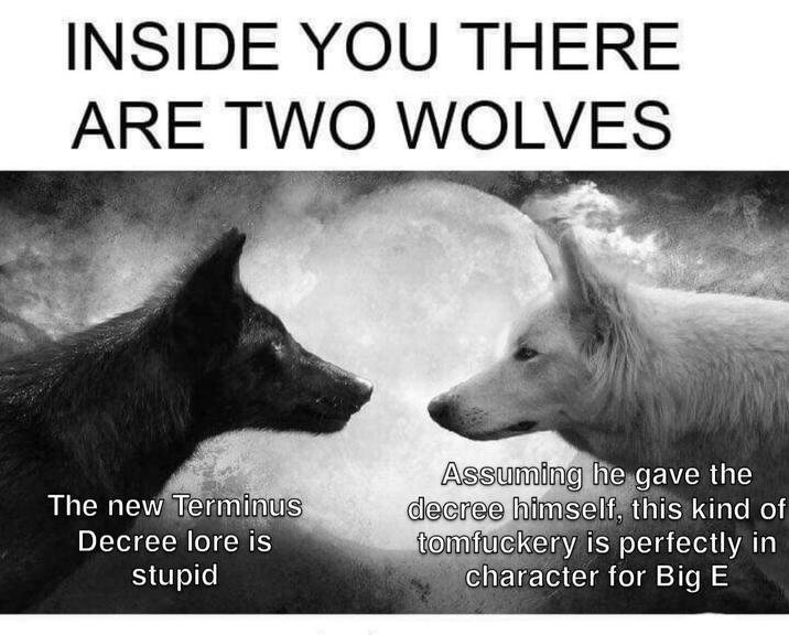 INSIDE YOU THERE ARE TWO WOLVES The new Terminus Decree lore is stupid Assuming he gave the decree himself, this kind of tomfuckery is perfectly in character for Big E