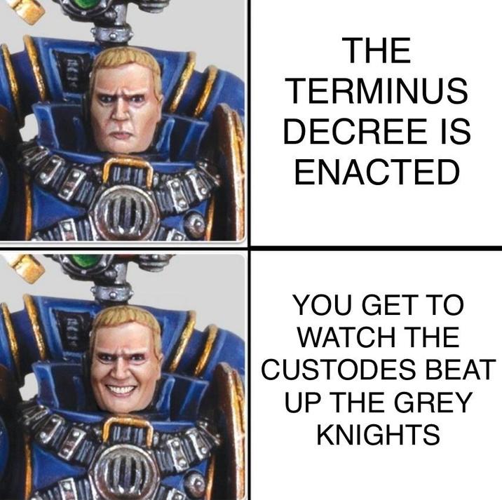THE TERMINUS DECREE IS ENACTED YOU GET TO WATCH THE CUSTODES BEAT UP THE GREY KNIGHTS
