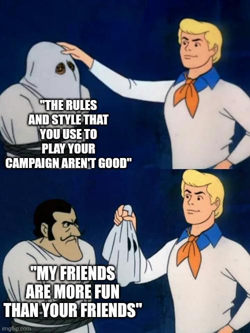 "THE RULES AND STYLE THAT YOU USE TO -PLAY YOUR CAMPAIGN AREN'T GOOD" "MY FRIENDS ARE MORE FUN THAN YOUR FRIENDS" imgflip.com