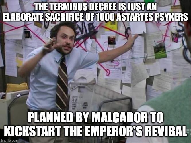THE TERMINUS DECREE IS JUST AN ELABORATE SACRIFICE OF 1000 ASTARTES PSYKERS PLANNED BY MALCADOR TO KICKSTART THE EMPEROR'S REVIBAL imgflip.com