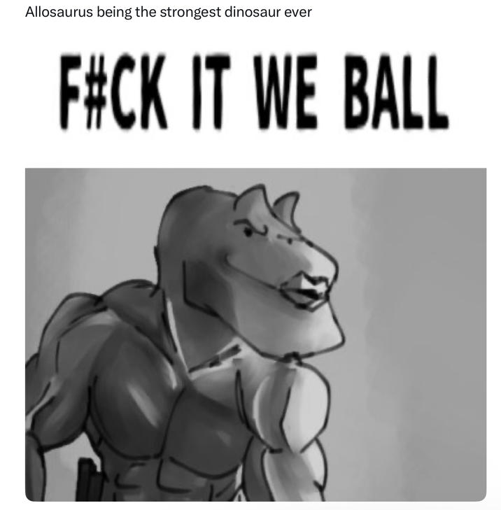 Allosaurus being the strongest dinosaur ever F#CK IT WE BALL