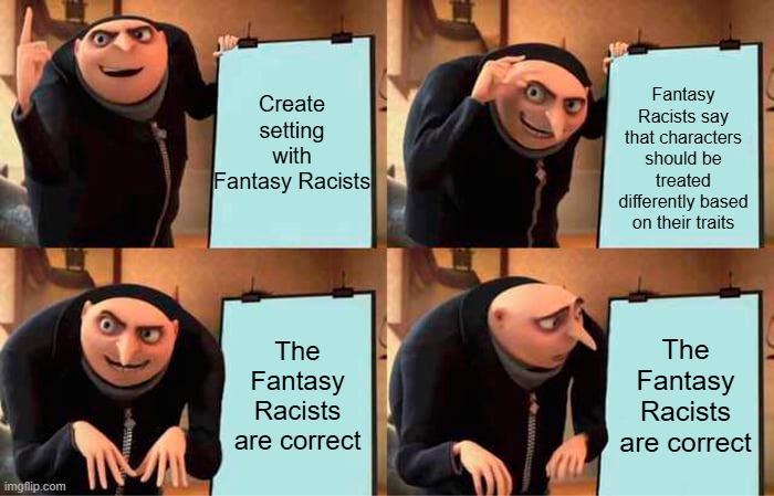 imgflip.com Create setting with Fantasy Racists Fantasy Racists say that characters should be treated differently based on their traits The Fantasy Racists are correct The Fantasy Racists are correct