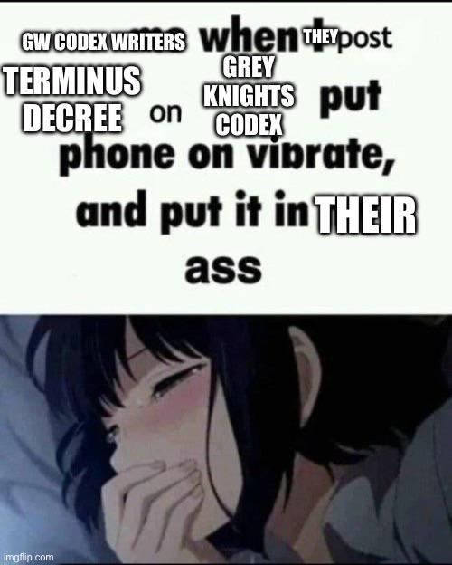 GREY GW CODEX WRITERS when Epost TERMINUS KNIGHTS put DECREE on CODEX phone on vibrate, and put it in THEIR ass imgflip.com