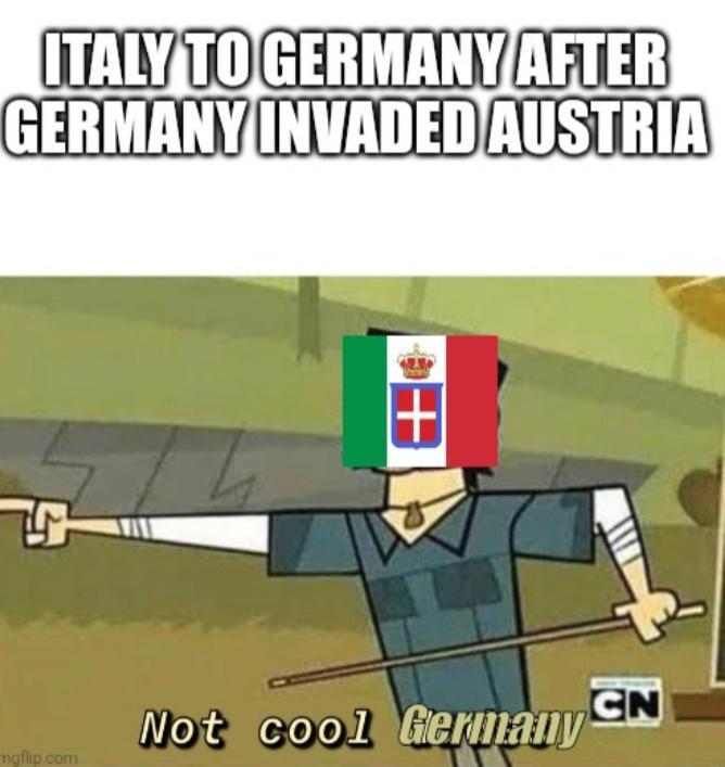 ITALY TO GERMANY AFTER GERMANY INVADED AUSTRIA mgflip.com + Not cool Germany CN