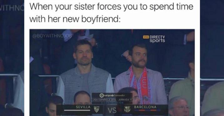 WITHNG When your sister forces you to spend time with her new boyfriend: @BOYWITHNOJOB DIRECTV sports SEVILLA Latigo Santander LIGA ESPANOLA 2314-JORNADA 11 CONTINUACION VS ENVEL bolcuh Sevilarith HI BARCELONA
