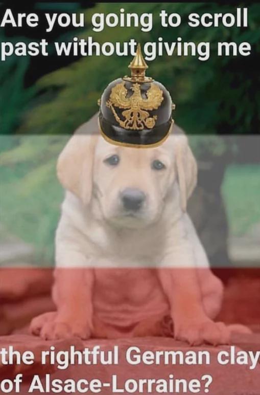 Are you going to scroll past without giving me the rightful German clay of Alsace-Lorraine?