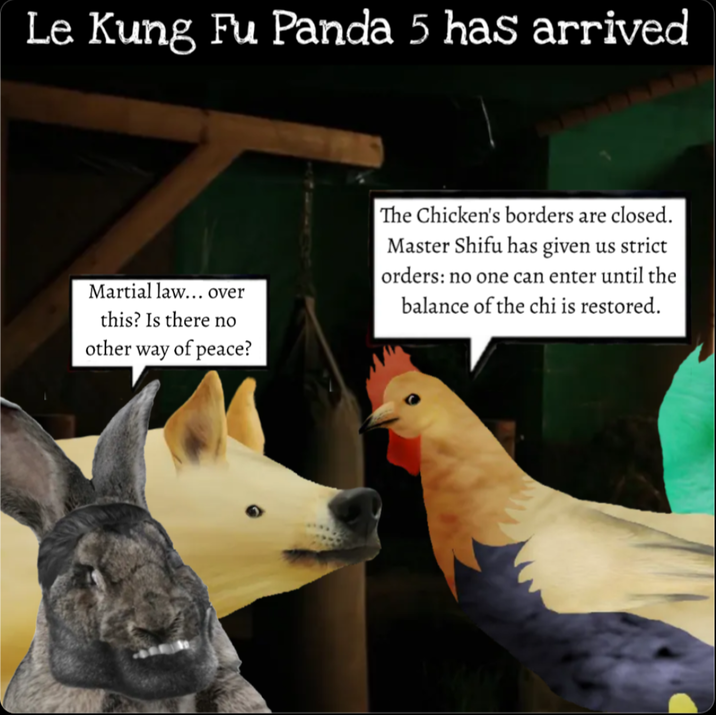 Le Kung Fu Panda 5 has arrived Martial law... over this? Is there no other way of peace? The Chicken's borders are closed. Master Shifu has given us strict orders: no one can enter until the balance of the chi is restored.