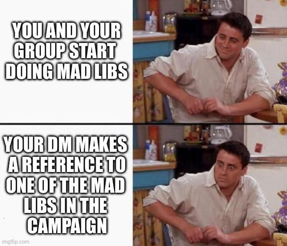 YOU AND YOUR GROUP START DOING MAD LIBS YOUR DM MAKES A REFERENCE TO ONE OF THE MAD LIBS IN THE imgflip.com CAMPAIGN