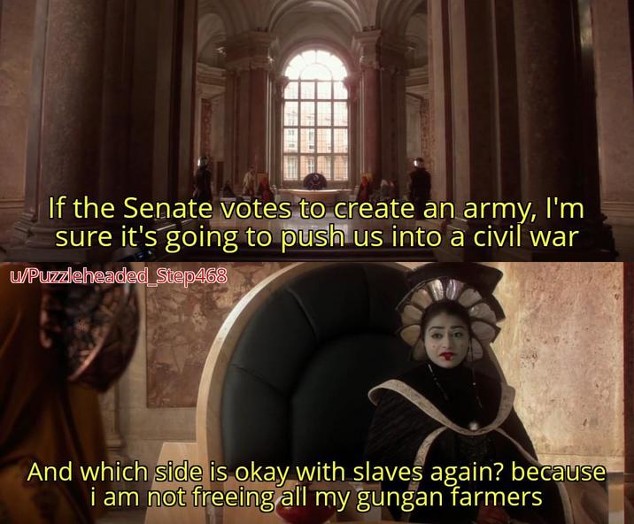 If the Senate votes to create an army, I'm sure it's going to push us into a civil war u/Puzzleheaded Step468 And which side is okay with slaves again? because i am not freeing all my gungan farmers