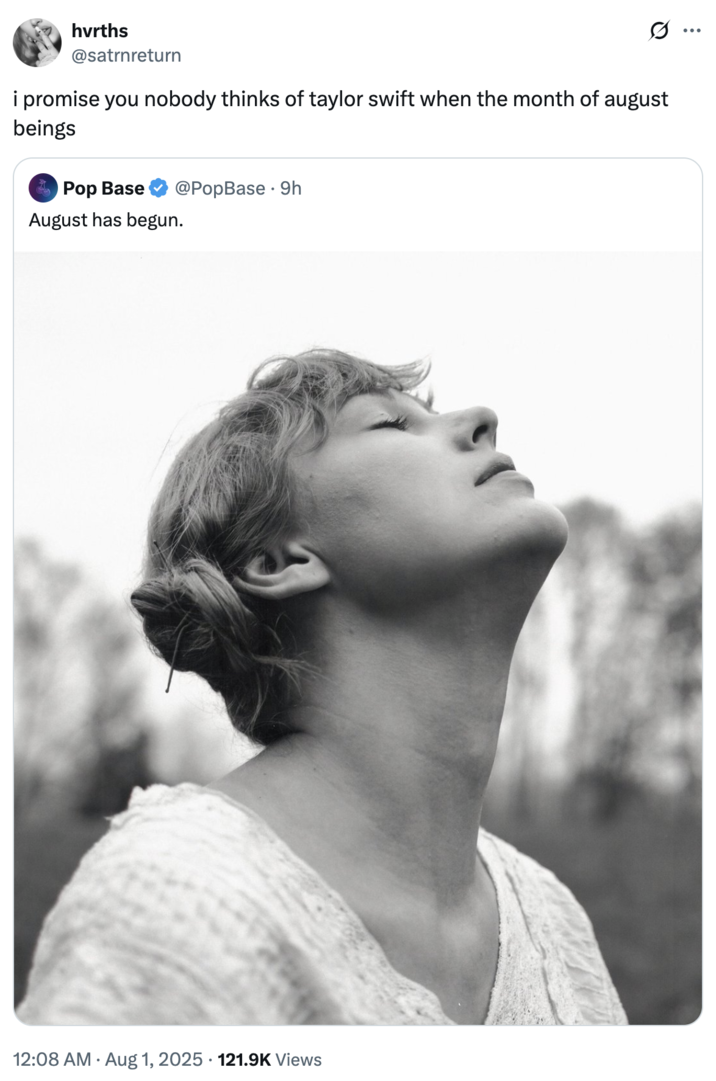 A "quote-tweet":https://knowyourmeme.com/memes/quote-retweets-qrts claiming that "I promise you nobody thinks of Taylor Swift when the month of August beings."
