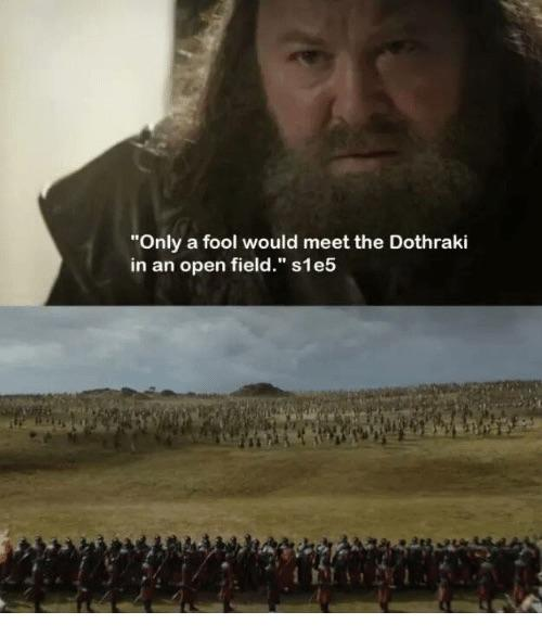 "Only a fool would meet the Dothraki in an open field." s1e5