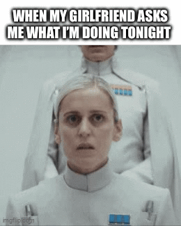 WHEN MY GIRLFRIEND ASKS ME WHAT I'M DOING TONIGHT imgflip.com