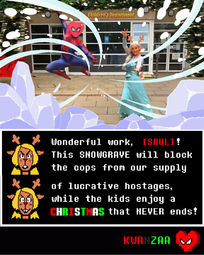 [Something big is happening downtown!]

The sherriffs are out there and Noelle and the SOUL are in there behind the Snowgrave Barrier outside the Children's Penitentiary, holding the children hostage for jackpot ransoms while plotting a Christmas party to make it seem like they are not hostages! My God. Noelle! Who made you like this, and WHY?! {: ( 
-Signed, Mayor "My Daughter is NOT a Domestic Terrorist" Holiday